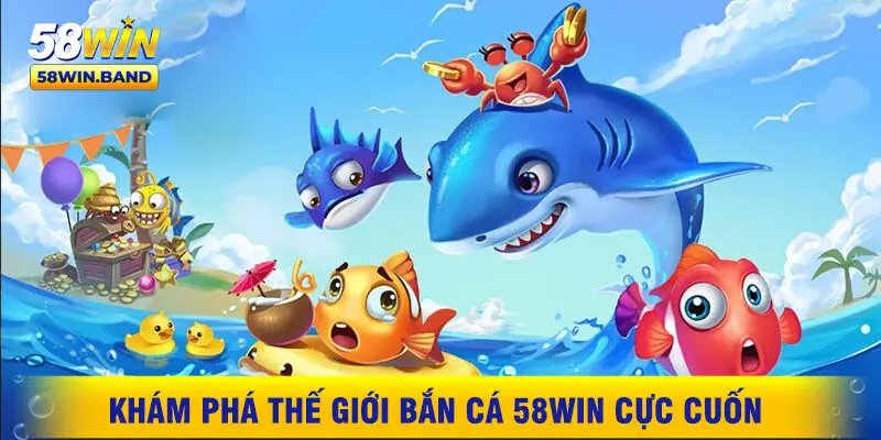 Khám Phá Thế Giới Bắn Cá 58WIN Cực Cuốn